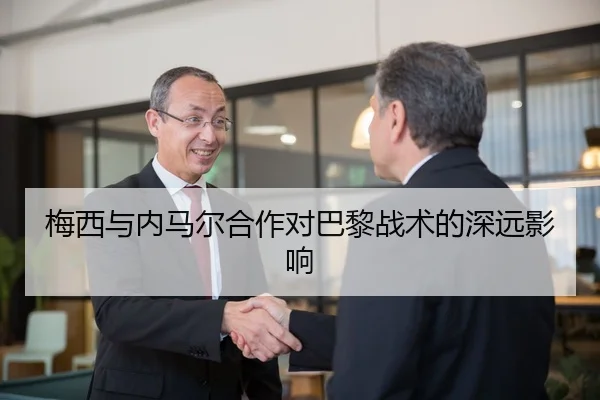 梅西与内马尔合作对巴黎战术的深远影响